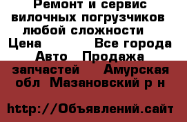 •	Ремонт и сервис вилочных погрузчиков (любой сложности) › Цена ­ 1 000 - Все города Авто » Продажа запчастей   . Амурская обл.,Мазановский р-н